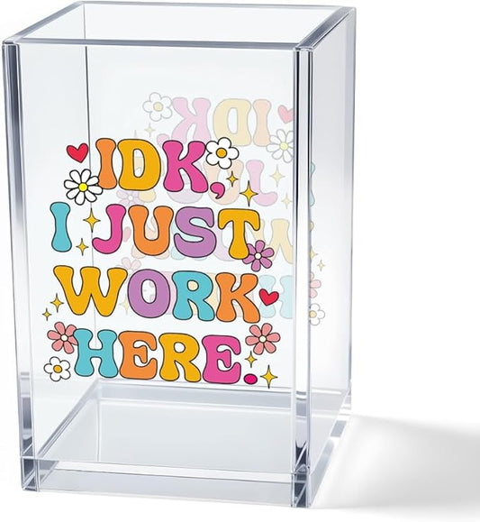 IDK I Just Work Here Acrylic Cosmetic Pencil Pen Holder Cup, Sarcastic Office Pen Holder for Desk, Funny Work Burnout Gifts for Coworker Friend, Thank You Gifts for Women Colleague Teacher